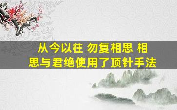 从今以往 勿复相思 相思与君绝使用了顶针手法